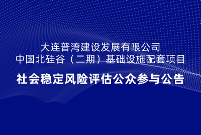 大連普灣建設發(fā)展有限公司中國北硅谷（二期）基礎(chǔ)設施配套項目社會穩(wěn)定風險評估公眾參與公告